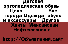 Детская ортопедическая обувь. › Цена ­ 1000-1500 - Все города Одежда, обувь и аксессуары » Другое   . Ханты-Мансийский,Нефтеюганск г.